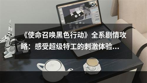 《使命召唤黑色行动》全系剧情攻略：感受超级特工的刺激体验！