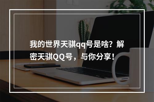 我的世界天骐qq号是啥？解密天骐QQ号，与你分享！