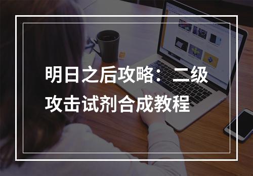 明日之后攻略：二级攻击试剂合成教程