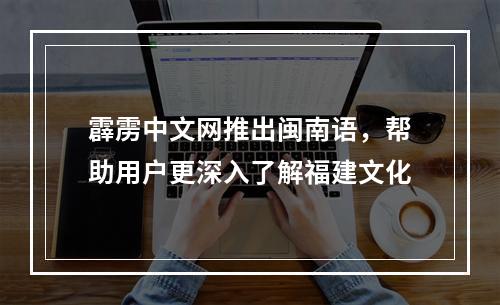 霹雳中文网推出闽南语，帮助用户更深入了解福建文化