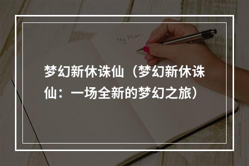 梦幻新休诛仙（梦幻新休诛仙：一场全新的梦幻之旅）