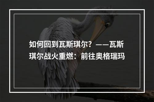 如何回到瓦斯琪尔？——瓦斯琪尔战火重燃：前往奥格瑞玛