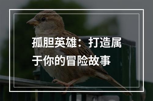 孤胆英雄：打造属于你的冒险故事