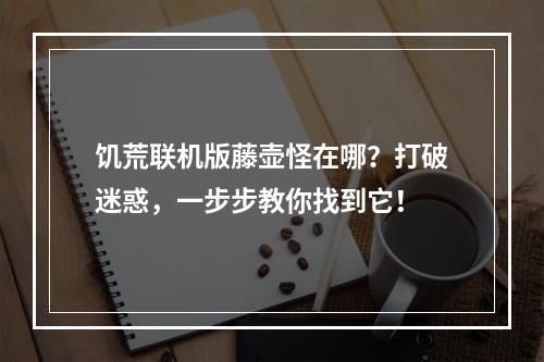 饥荒联机版藤壶怪在哪？打破迷惑，一步步教你找到它！