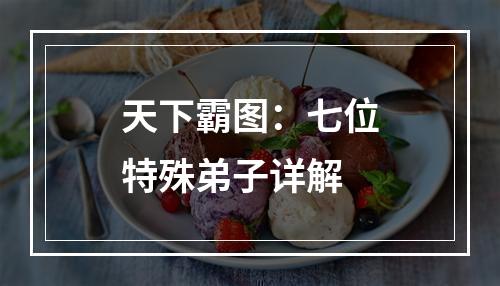 天下霸图：七位特殊弟子详解