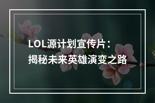 LOL源计划宣传片：揭秘未来英雄演变之路