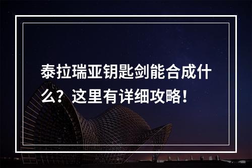 泰拉瑞亚钥匙剑能合成什么？这里有详细攻略！