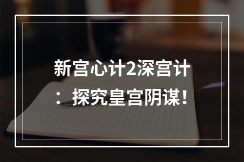 新宫心计2深宫计：探究皇宫阴谋！