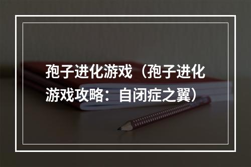 孢子进化游戏（孢子进化游戏攻略：自闭症之翼）