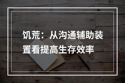 饥荒：从沟通辅助装置看提高生存效率