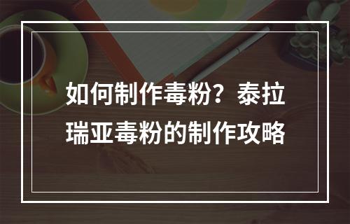 如何制作毒粉？泰拉瑞亚毒粉的制作攻略