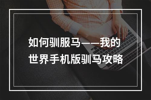 如何驯服马——我的世界手机版驯马攻略