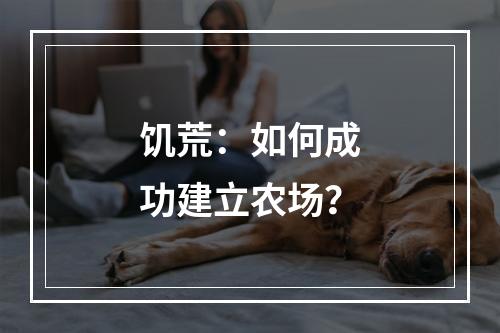 饥荒：如何成功建立农场？