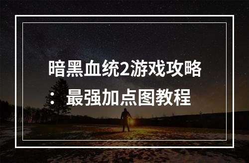 暗黑血统2游戏攻略：最强加点图教程