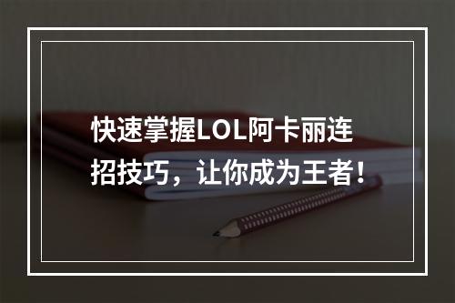 快速掌握LOL阿卡丽连招技巧，让你成为王者！