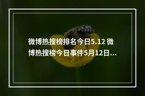 微博热搜榜排名今日5.12 微博热搜榜今日事件5月12日--游戏攻略网