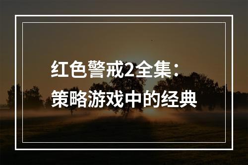 红色警戒2全集：策略游戏中的经典