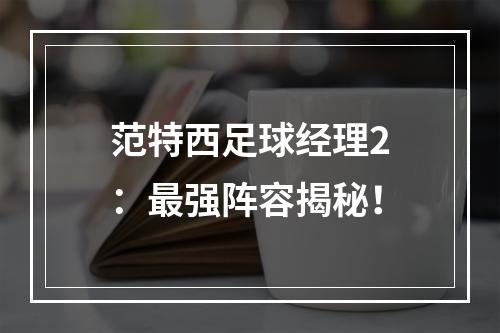 范特西足球经理2：最强阵容揭秘！