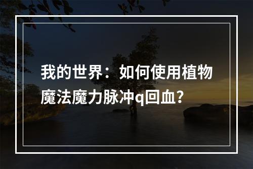 我的世界：如何使用植物魔法魔力脉冲q回血？