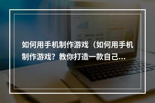 如何用手机制作游戏（如何用手机制作游戏？教你打造一款自己的手机游戏）