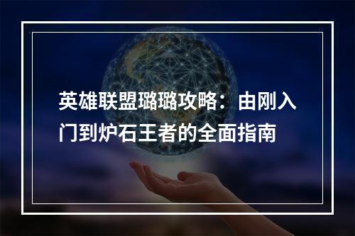 英雄联盟璐璐攻略：由刚入门到炉石王者的全面指南