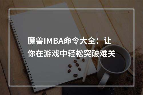 魔兽IMBA命令大全：让你在游戏中轻松突破难关