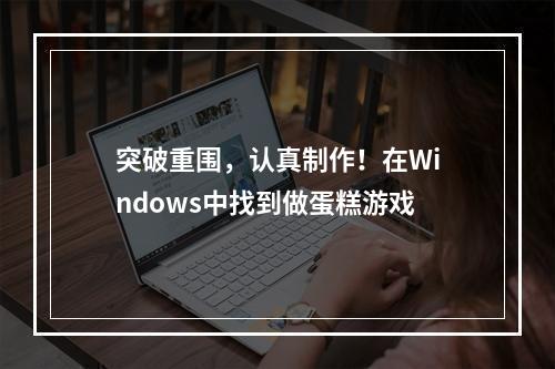 突破重围，认真制作！在Windows中找到做蛋糕游戏