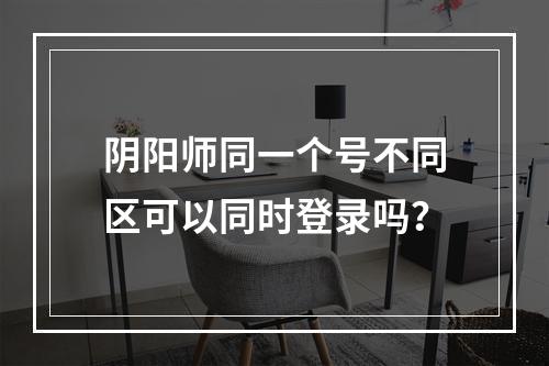 阴阳师同一个号不同区可以同时登录吗？