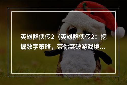 英雄群侠传2（英雄群侠传2：挖掘数字策略，带你突破游戏境界）