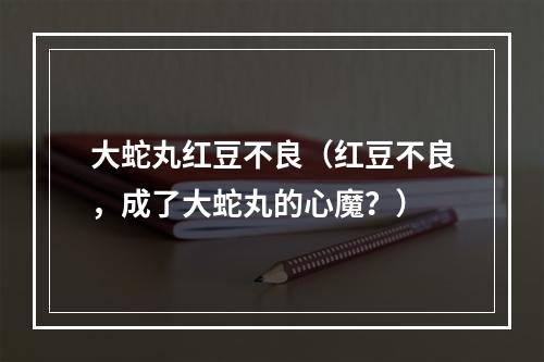 大蛇丸红豆不良（红豆不良，成了大蛇丸的心魔？）