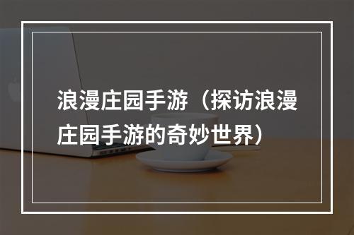 浪漫庄园手游（探访浪漫庄园手游的奇妙世界）