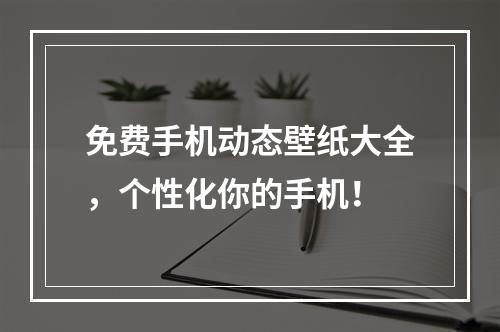 免费手机动态壁纸大全，个性化你的手机！