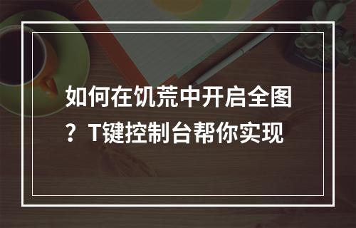 如何在饥荒中开启全图？T键控制台帮你实现