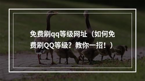 免费刷qq等级网址（如何免费刷QQ等级？教你一招！）