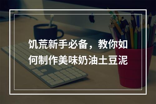 饥荒新手必备，教你如何制作美味奶油土豆泥