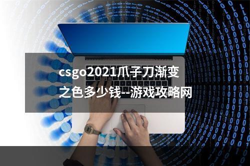 csgo2021爪子刀渐变之色多少钱--游戏攻略网