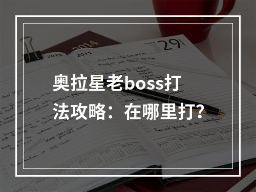 奥拉星老boss打法攻略：在哪里打？