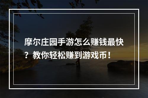 摩尔庄园手游怎么赚钱最快？教你轻松赚到游戏币！