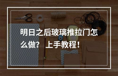 明日之后玻璃推拉门怎么做？ 上手教程！