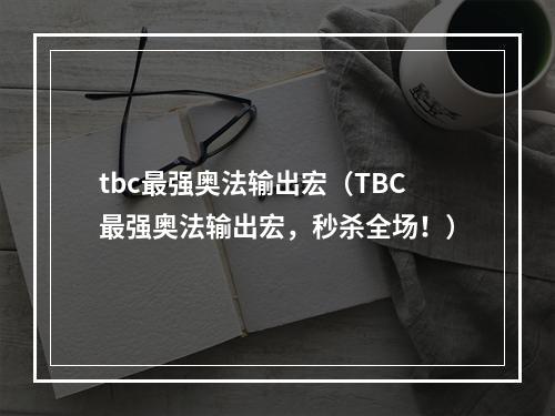 tbc最强奥法输出宏（TBC最强奥法输出宏，秒杀全场！）