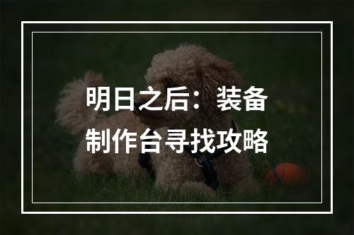 明日之后：装备制作台寻找攻略