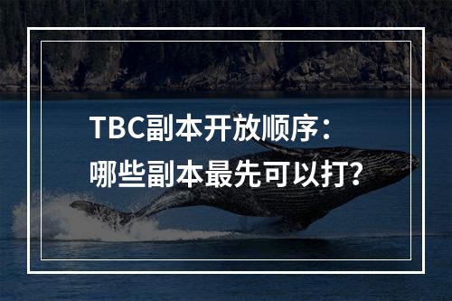 TBC副本开放顺序：哪些副本最先可以打？