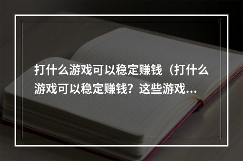 打什么游戏可以稳定赚钱（打什么游戏可以稳定赚钱？这些游戏必须玩！）