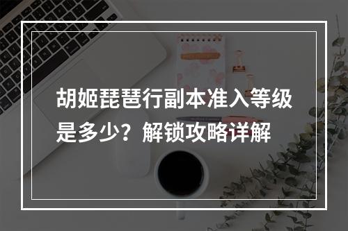 胡姬琵琶行副本准入等级是多少？解锁攻略详解