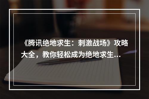 《腾讯绝地求生：刺激战场》攻略大全，教你轻松成为绝地求生高手