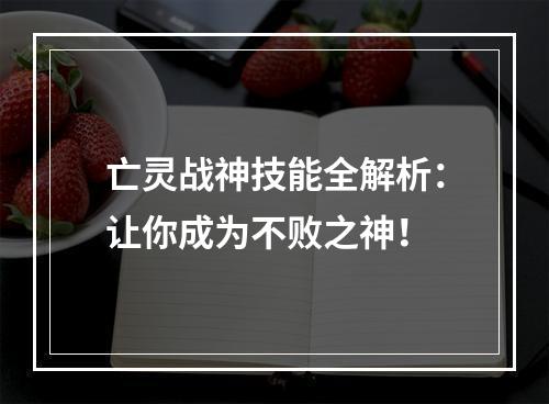 亡灵战神技能全解析：让你成为不败之神！