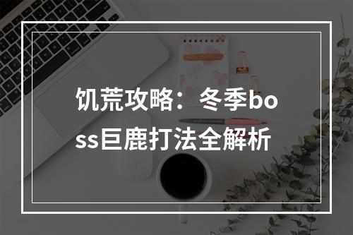 饥荒攻略：冬季boss巨鹿打法全解析