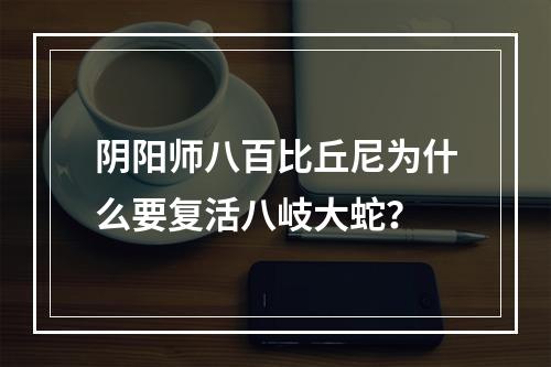 阴阳师八百比丘尼为什么要复活八岐大蛇？