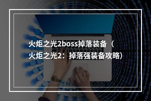 火炬之光2boss掉落装备（火炬之光2：掉落强装备攻略）