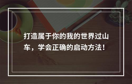 打造属于你的我的世界过山车，学会正确的启动方法！